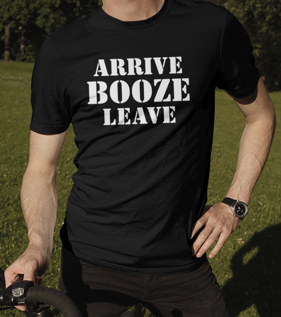 ARRIVE BOOZE LEAVE T-Shirt