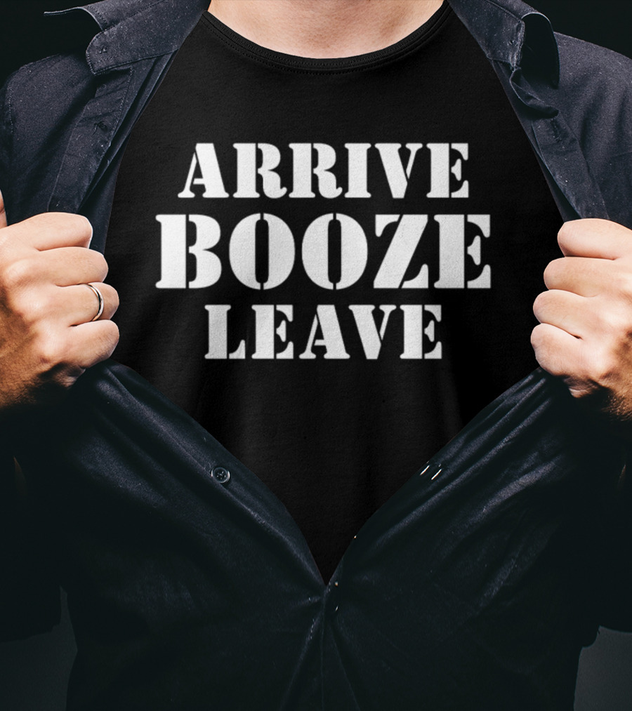 ARRIVE BOOZE LEAVE T-Shirt