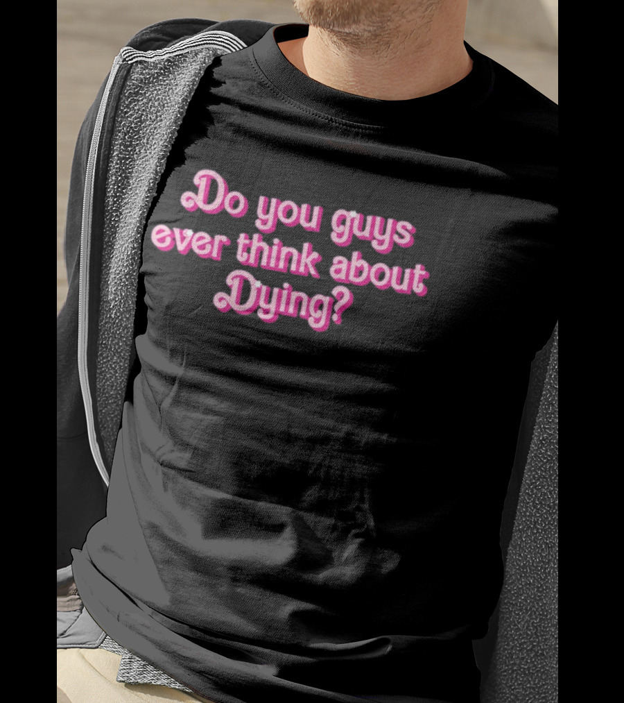 Do You Guys Ever Think About Dying Barbie Movie Reference T-Shirt