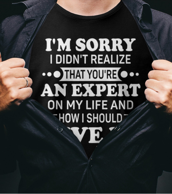 Funnyaf I'm Sorry I Didn't Realize That You're An Expert On My Life And How I Should Live It T-Shirt