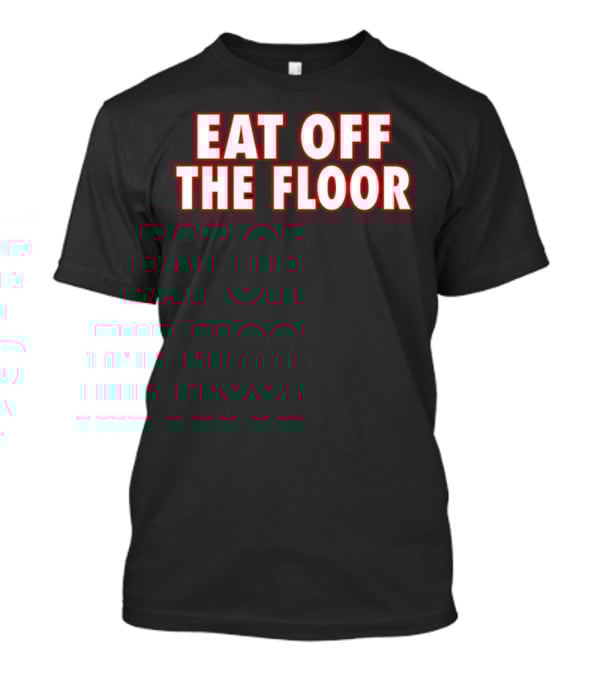 EAT OFF THE FLOOR Bold Message T-Shirt
