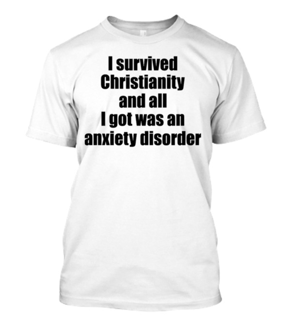 I Survived Christianity And All I Got Was An Anxiety Disorder T-Shirt