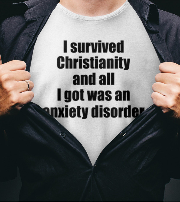 I Survived Christianity And All I Got Was An Anxiety Disorder T-Shirt