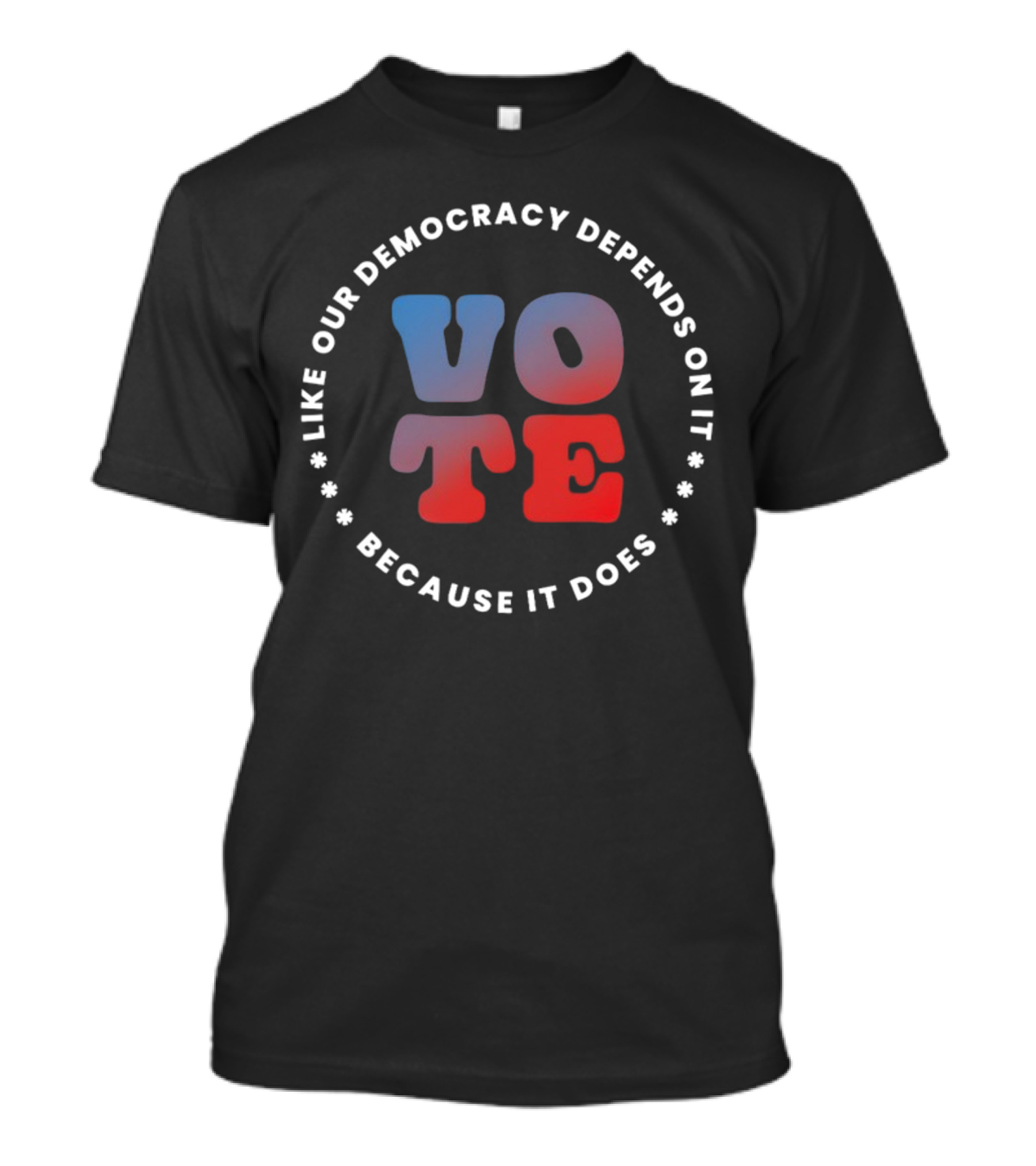 Vote Like Our Democracy Depends On It Because It Does T-Shirt