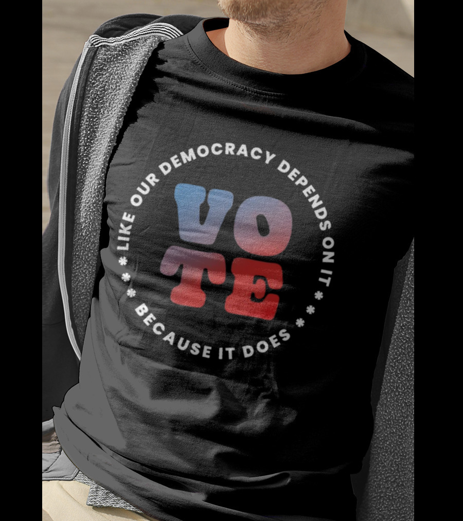 Vote Like Our Democracy Depends On It Because It Does T-Shirt