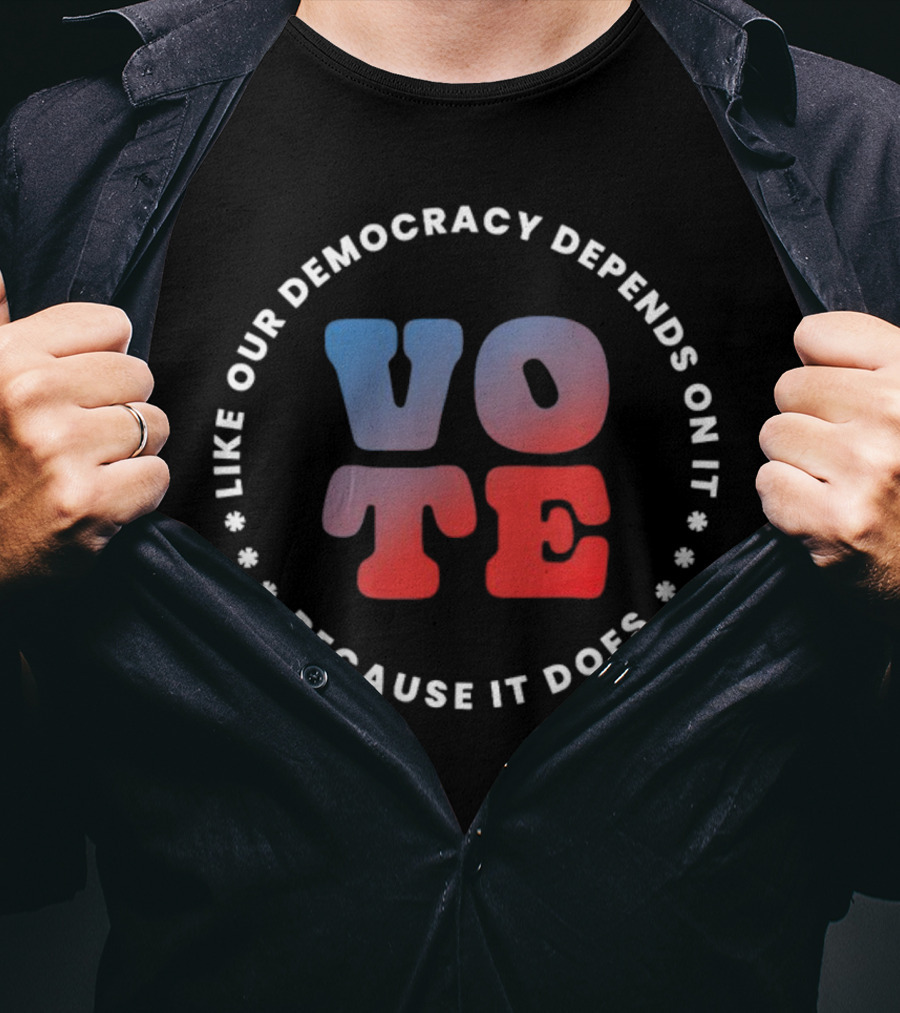 Vote Like Our Democracy Depends On It Because It Does T-Shirt