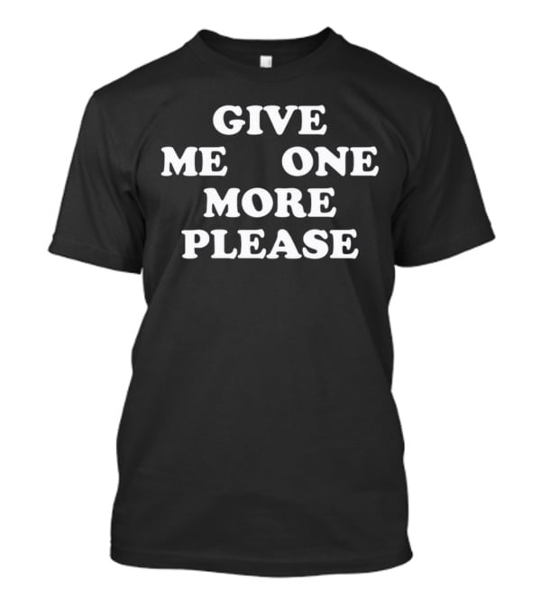 Give ME One More Please Smoke T-Shirt