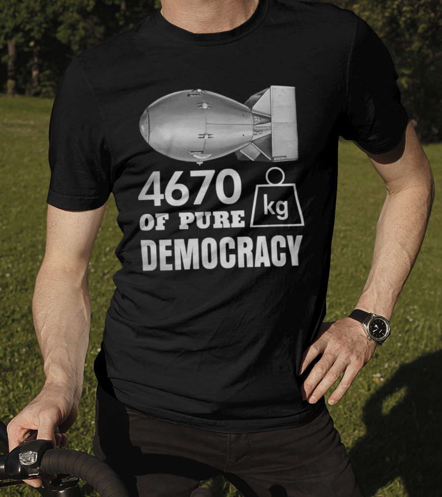 4670 Kg Of Pure Democracy Bomb T-Shirt