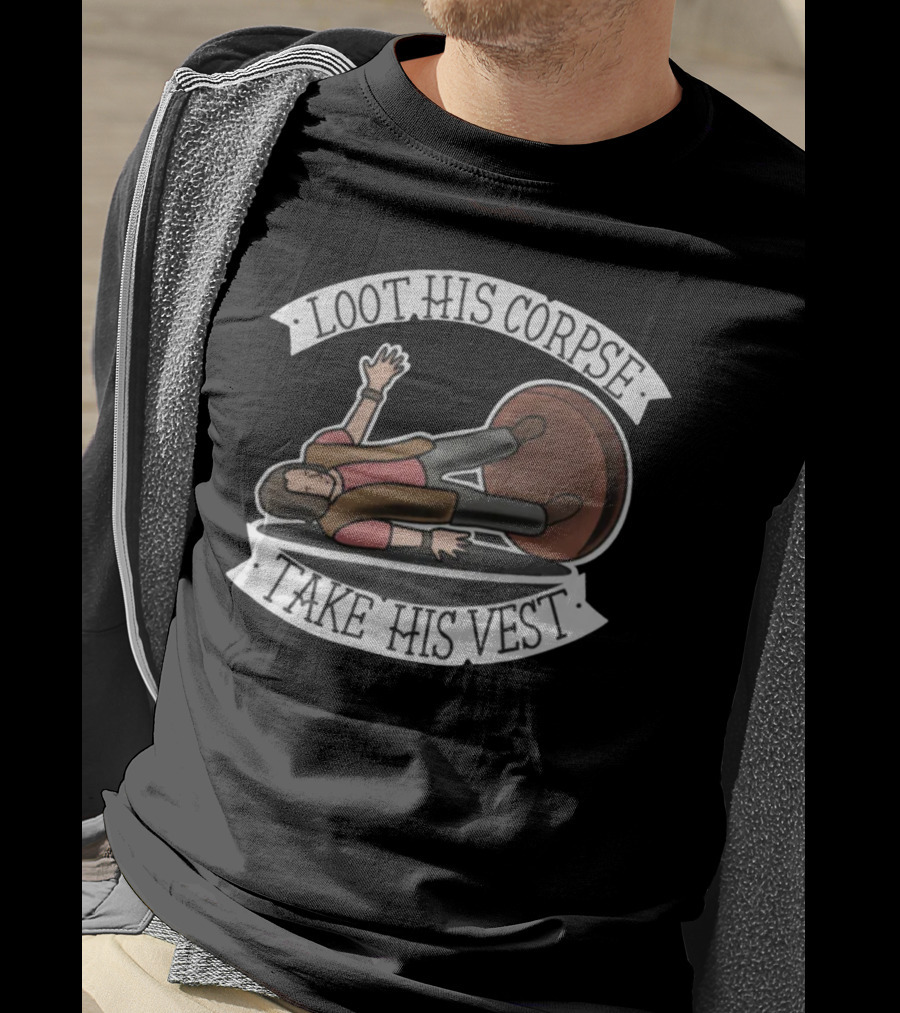 Generate Witty Humor With Loot His Corpse Take His Vest Meme T-Shirt