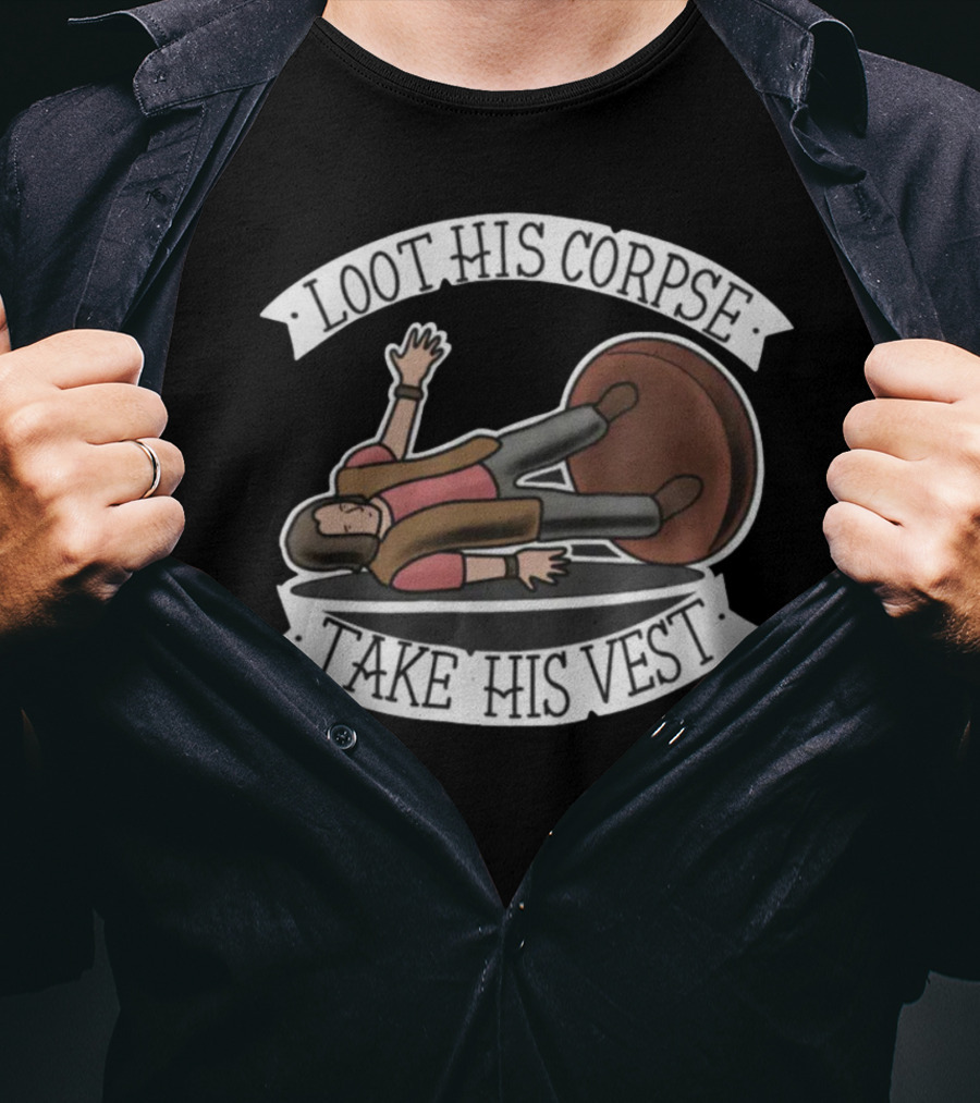 Generate Witty Humor With Loot His Corpse Take His Vest Meme T-Shirt