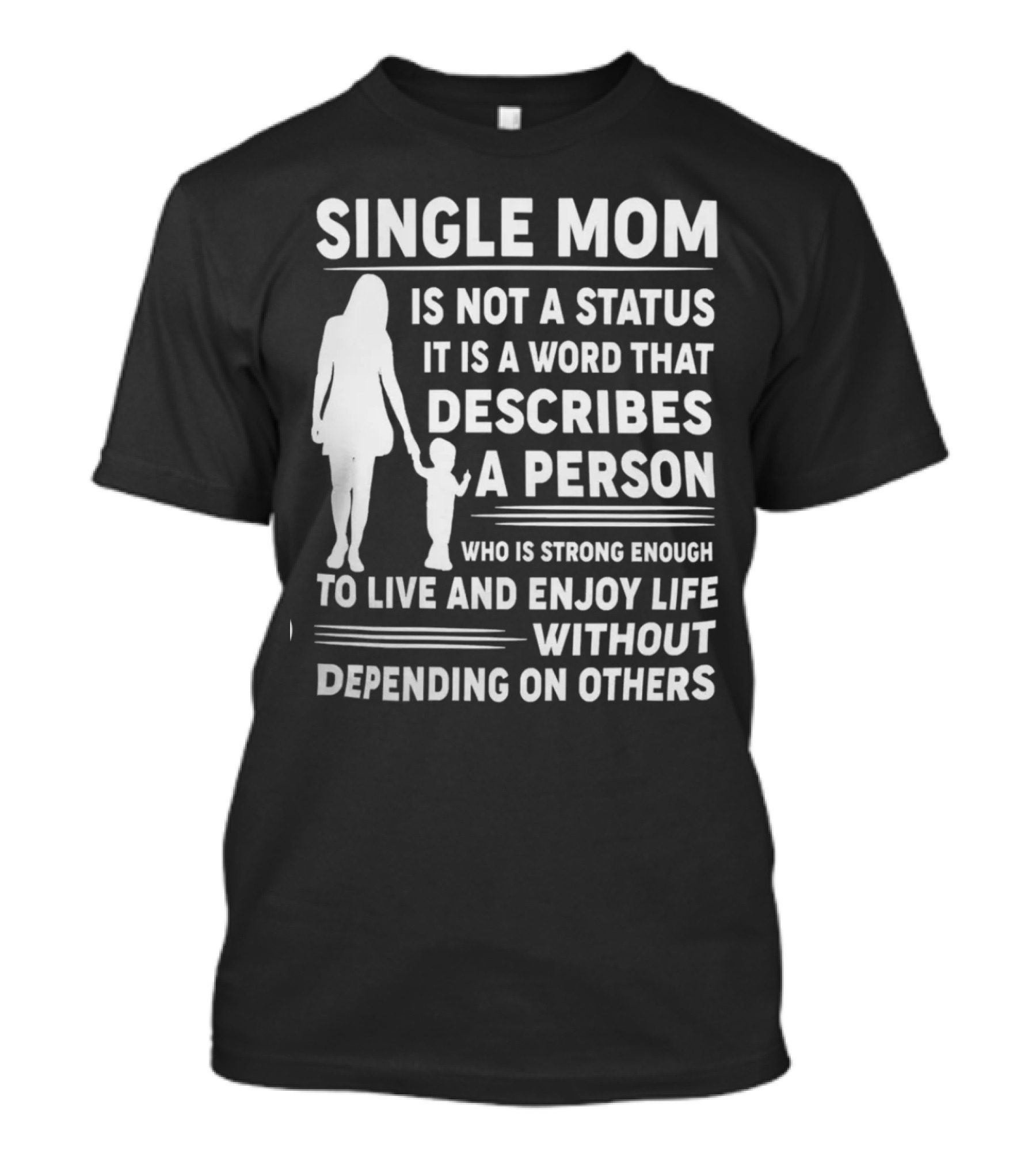 Single Mom Is Not A Status It Is A Word That Describes A Person Who Is Strong Enough To Live And Enjoy Life Without Depending On Others T-Shirt