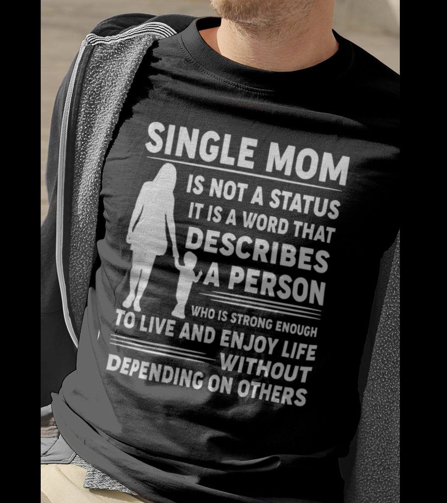 Single Mom Is Not A Status It Is A Word That Describes A Person Who Is Strong Enough To Live And Enjoy Life Without Depending On Others T-Shirt