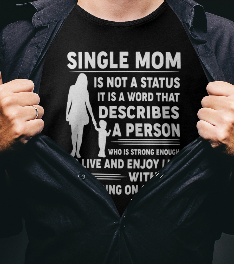 Single Mom Is Not A Status It Is A Word That Describes A Person Who Is Strong Enough To Live And Enjoy Life Without Depending On Others T-Shirt