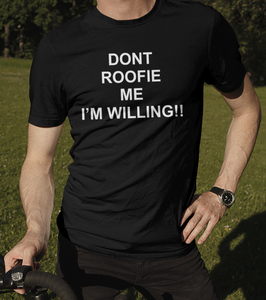 Dont Roofie ME I'm Willing T-Shirt