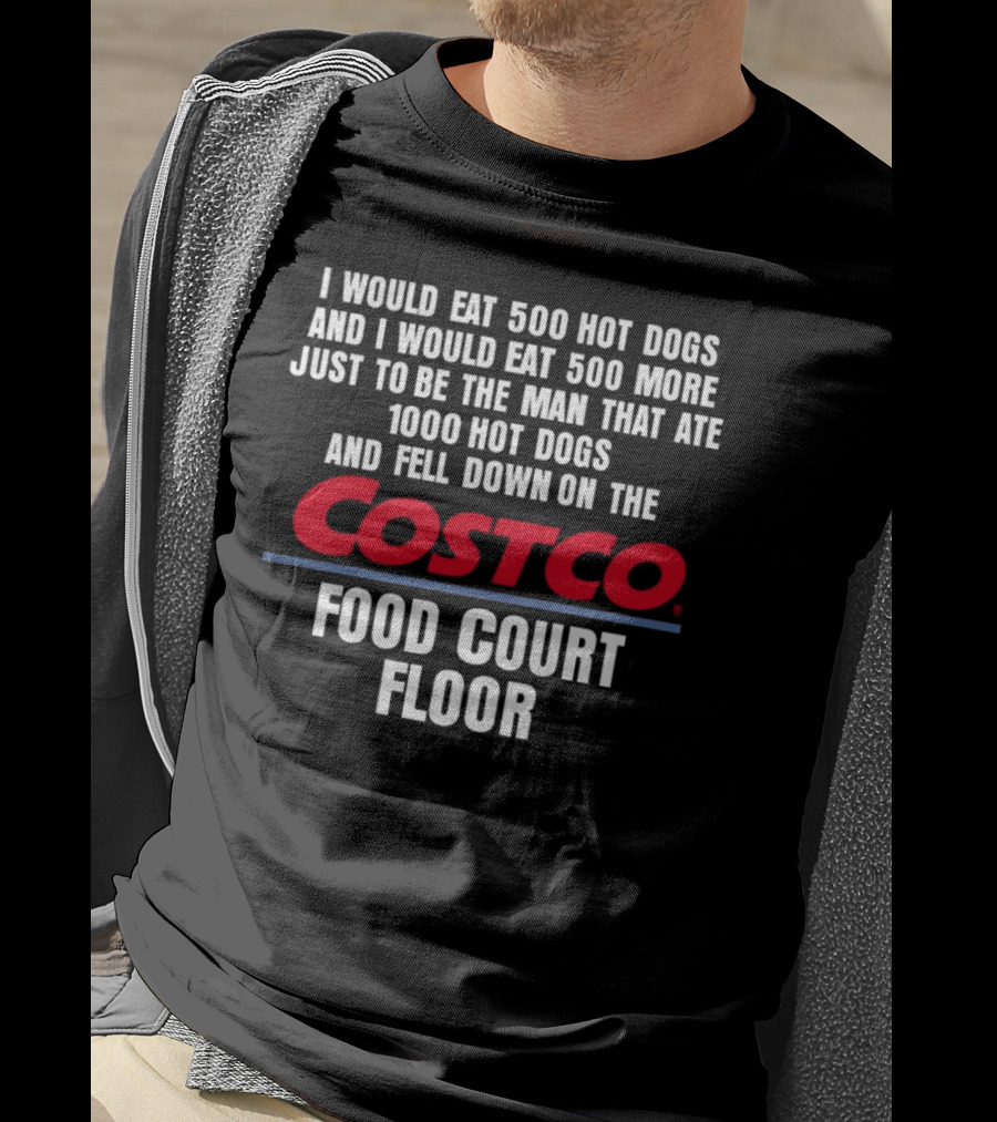 I Would Eat 500 Hot Dogs And I Would Eat 500 More Just To Be The Man That Ate 1000 Hot Dogs And Fell Down On The Costco Food Court Floor T-Shirt