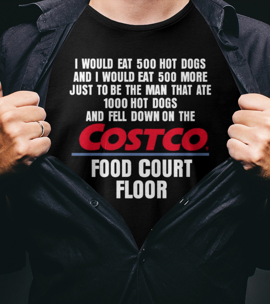 I Would Eat 500 Hot Dogs And I Would Eat 500 More Just To Be The Man That Ate 1000 Hot Dogs And Fell Down On The Costco Food Court Floor T-Shirt