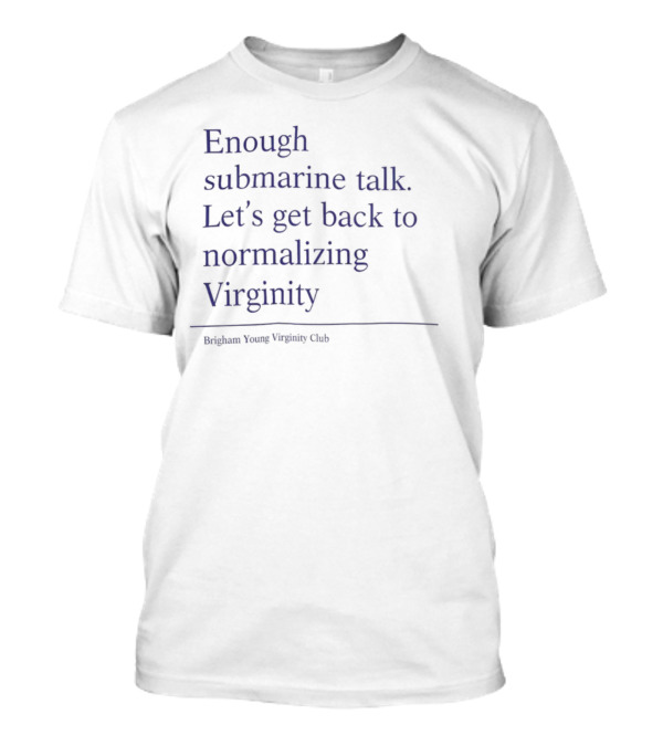 Enough Submarine Talk Let's Get Back To Normalizing Virginity Brigham Young Upsilon Class T-Shirt