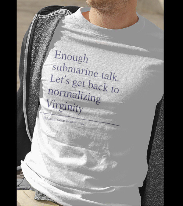 Enough Submarine Talk Let's Get Back To Normalizing Virginity Brigham Young Upsilon Class T-Shirt