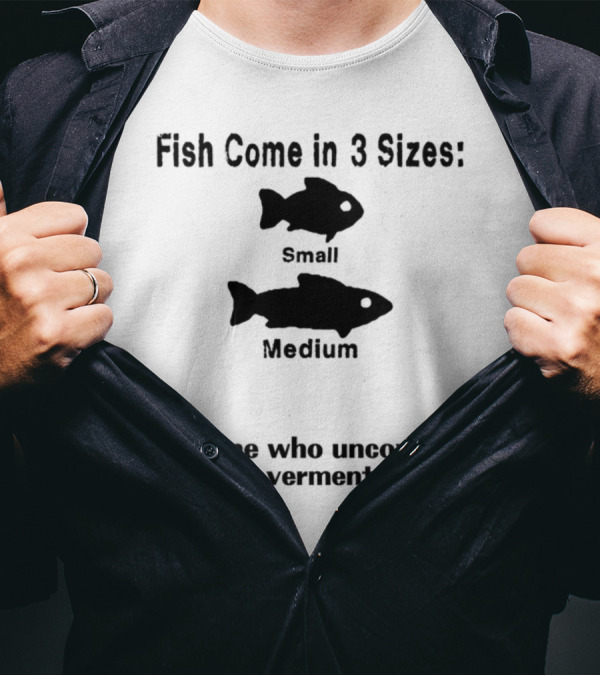 Fish Come In 3 Sizes Small Medium The One Who Uncovered A US Government Secret Witty Fishing Humor T-Shirt
