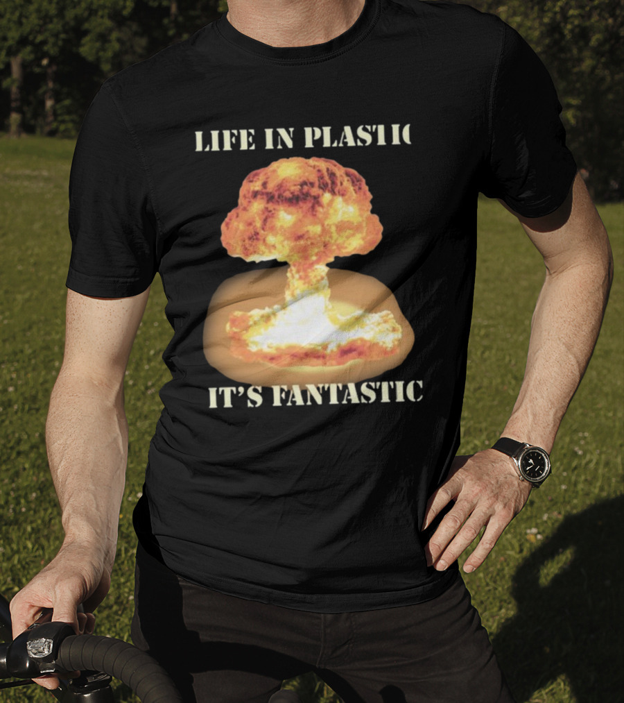 Life In Plastic It's Fantastic Explosive Gotfunny Oppenheimer T-Shirt