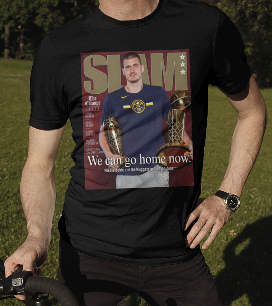 Slam The Champs Issue Nikola Jokic Nuggets We Can Go Home Now T-Shirt
