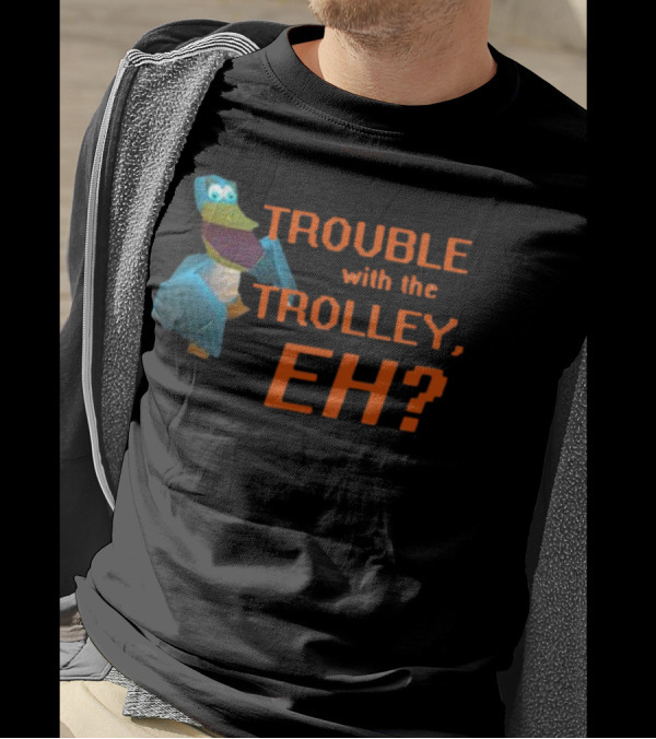 Trouble With The Trolley Eh Video Game NPC Quote Character T-Shirt