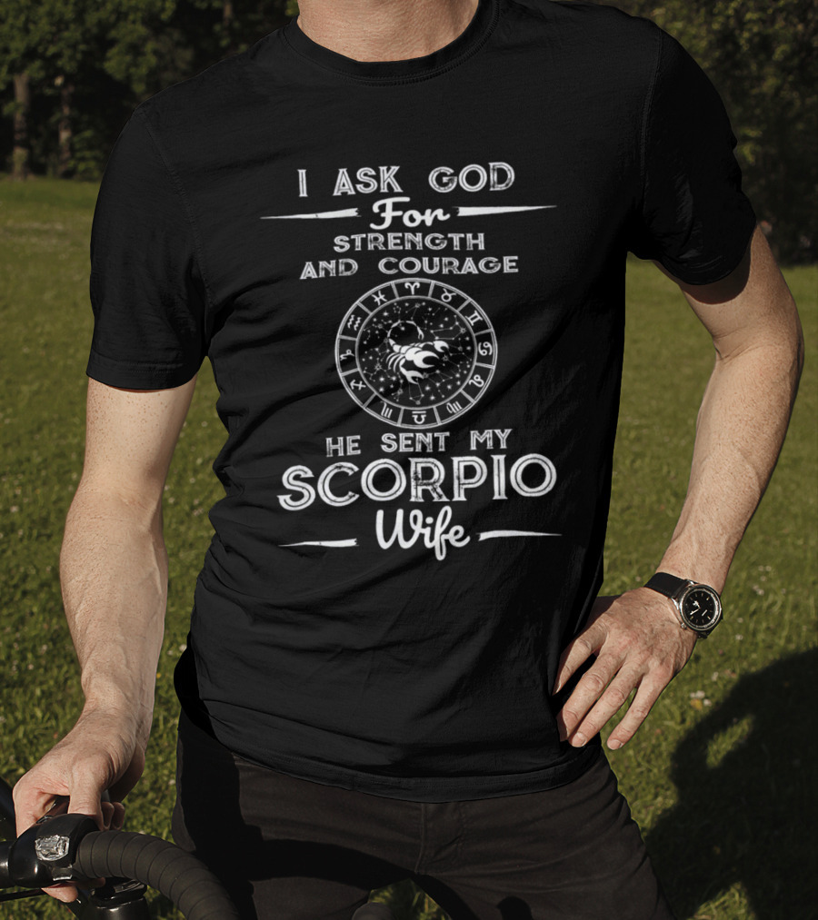 I Ask God For Strength And Courage He Sent My Scorpio Wife T-Shirt