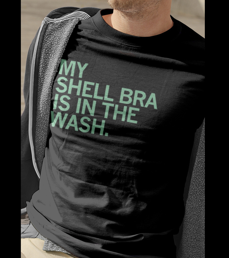My Shell Bra Is In The Wash T-Shirt