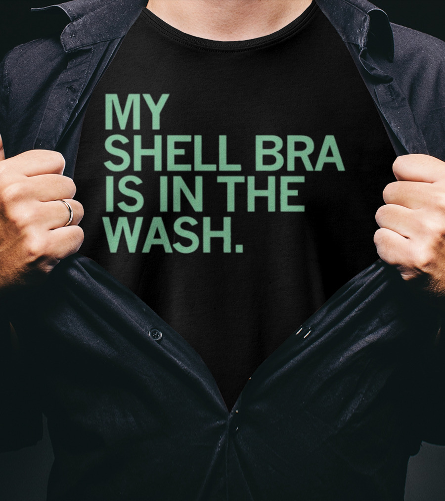 My Shell Bra Is In The Wash T-Shirt
