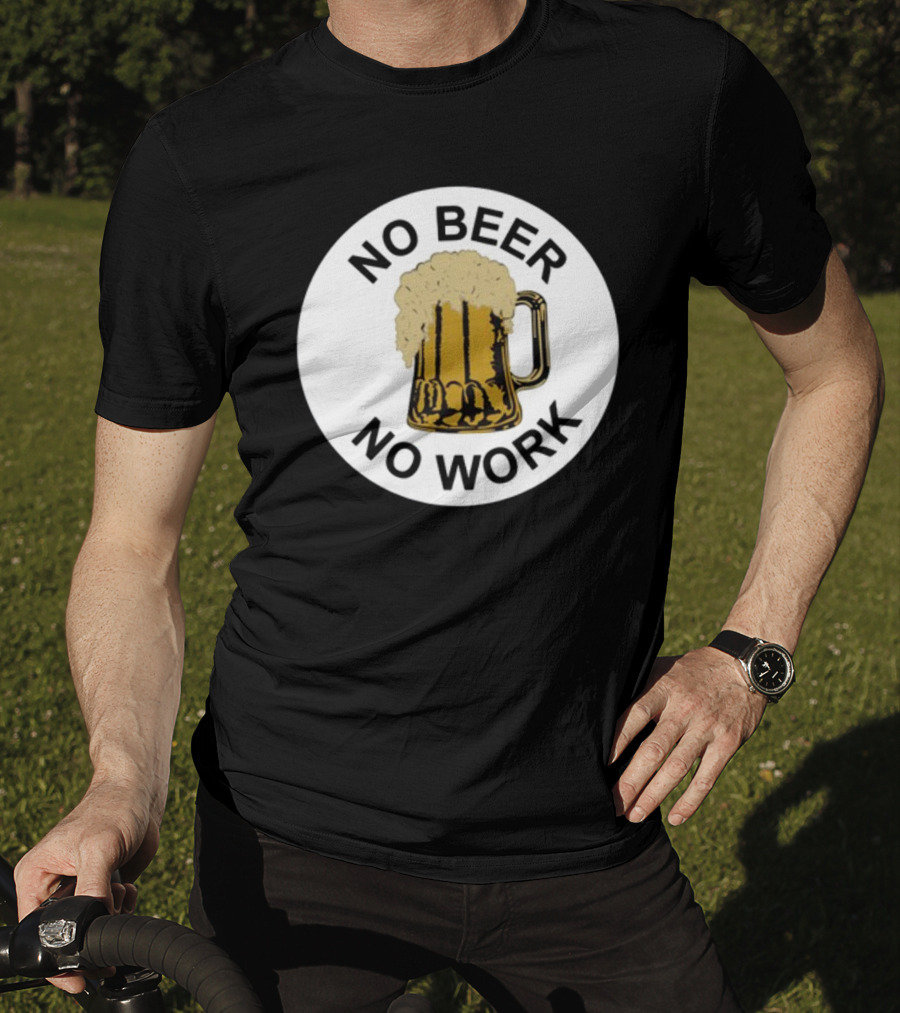 No Beer No Work Beer Mug Foamy Beer T-Shirt
