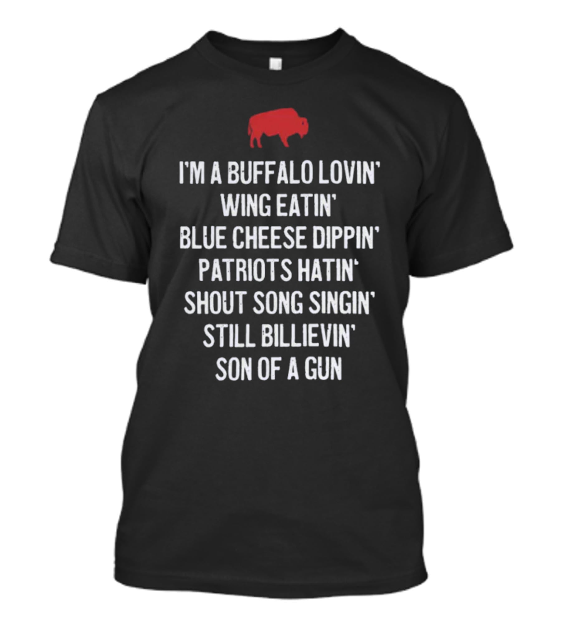I'm A Buffalo Lovin' Wing Eatin' Blue Cheese Dippin' Patriots Hatin' Shout Song Singin' Still Billievin' Son Of A Gun Buffalo T-Shirt