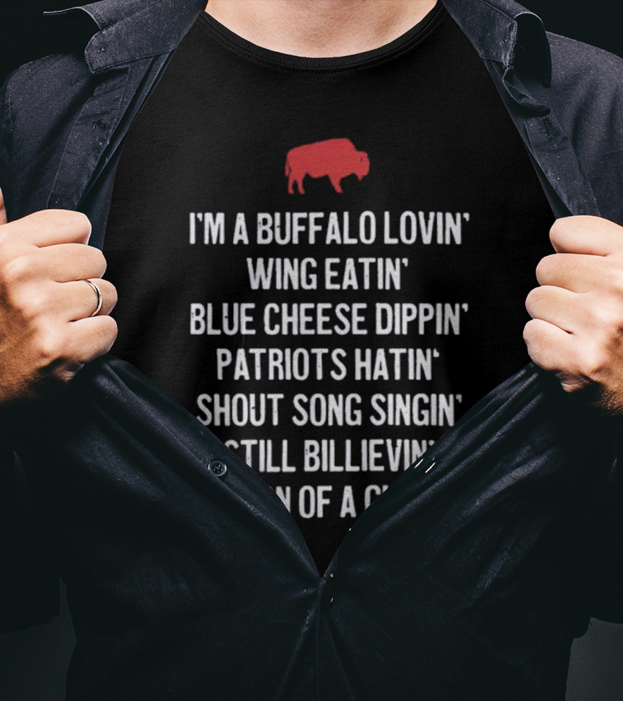 I'm A Buffalo Lovin' Wing Eatin' Blue Cheese Dippin' Patriots Hatin' Shout Song Singin' Still Billievin' Son Of A Gun Buffalo T-Shirt