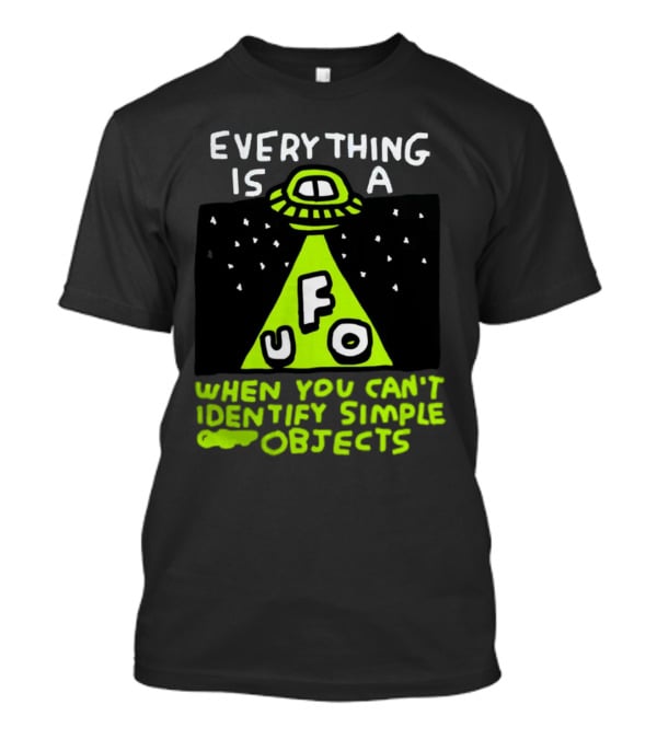 Everything Is A UFO When You Can't Identify Simple Objects T-Shirt