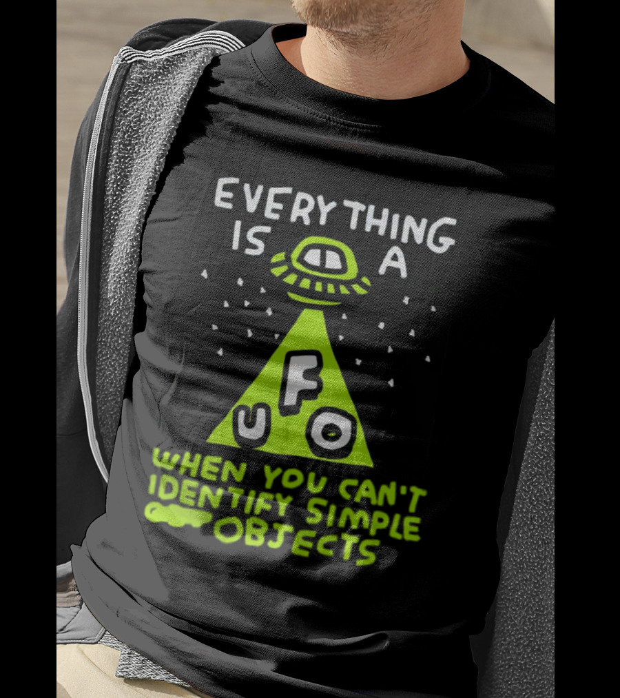 Everything Is A UFO When You Can't Identify Simple Objects T-Shirt