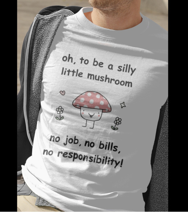 Oh To Be A Silly Little Mushroom No Job No Bills No Responsibility Cute Cartoon Style With Hearts And Flowers T-Shirt