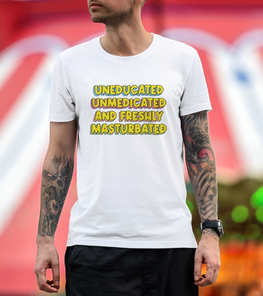 Uneducated Unmedicated And Freshly Masturbated Bold Yellow Text On Black	Background T-Shirt