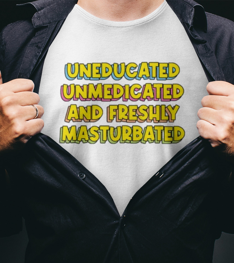 Uneducated Unmedicated And Freshly Masturbated Bold Yellow Text On Black	Background T-Shirt