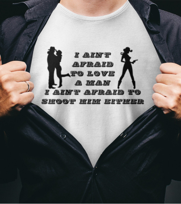 I Ain't Afraid To Love A Man I Ain't Afraid To Shoot Him Either T-Shirt