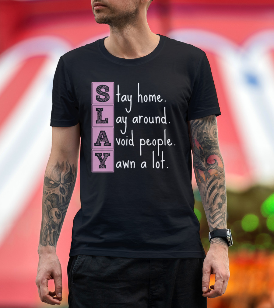 SLAY Stay Home Lay Around Avoid People Yawn A Lot T-Shirt
