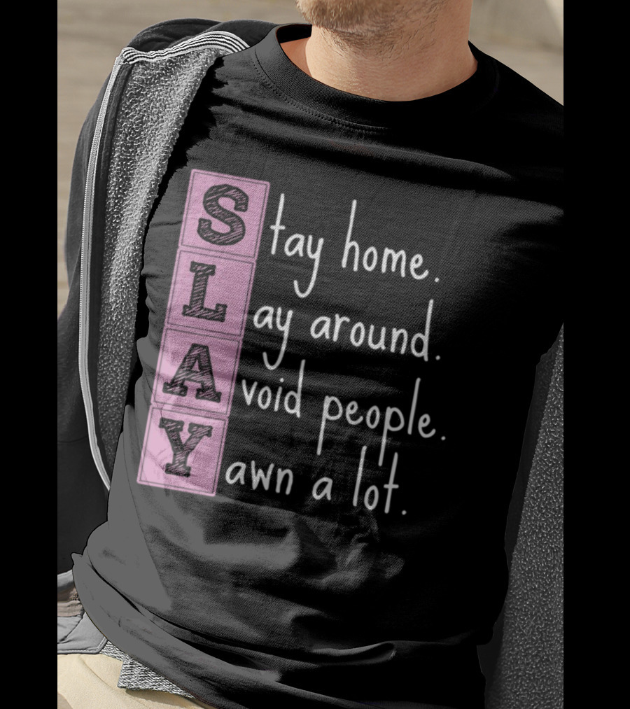 SLAY Stay Home Lay Around Avoid People Yawn A Lot T-Shirt