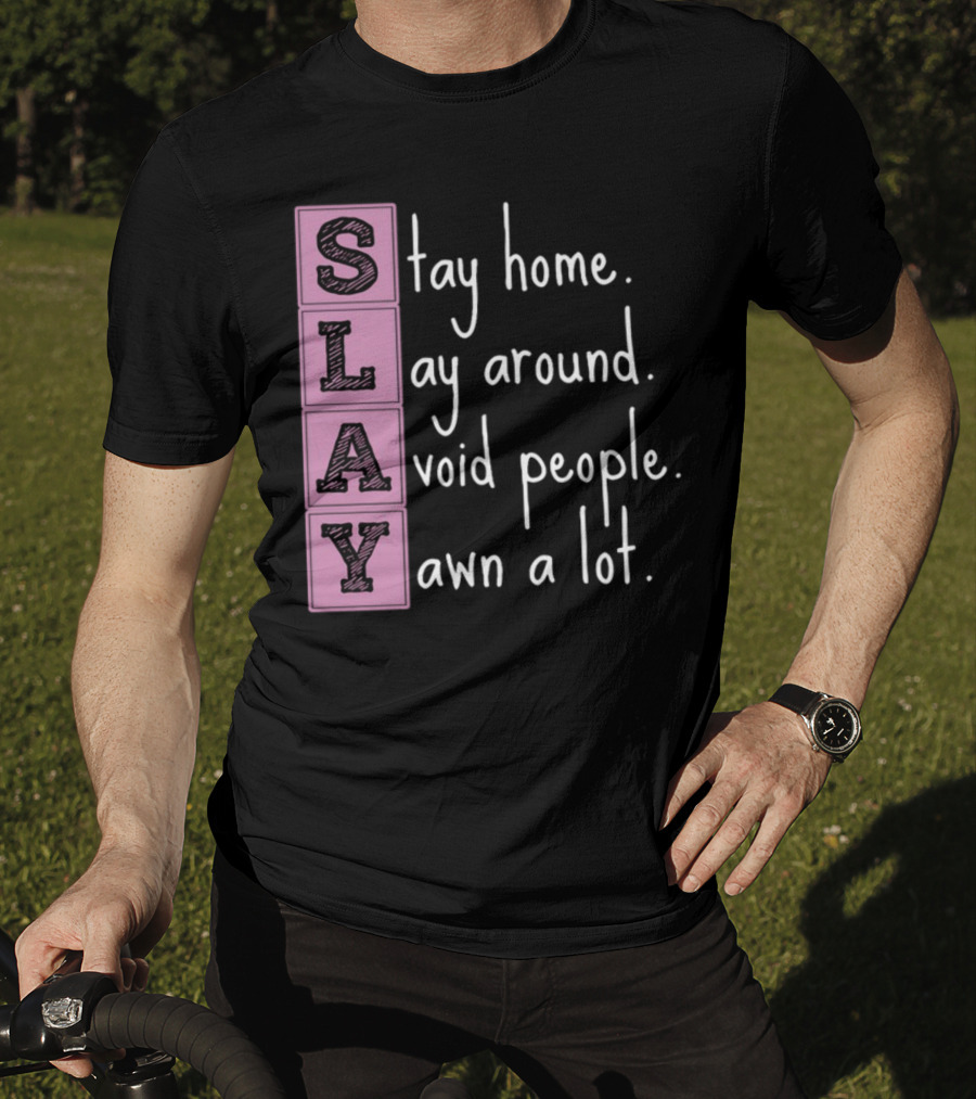 SLAY Stay Home Lay Around Avoid People Yawn A Lot T-Shirt
