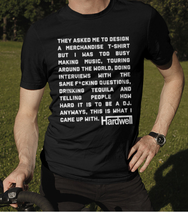 They Asked Me To Design A Merchandise T-Shirt But I Was Too Busy Making Music Touring Around The World Interviews Drinking Tequila Telling People How Hard It Is To Be A DJ Hardwell T-Shirt