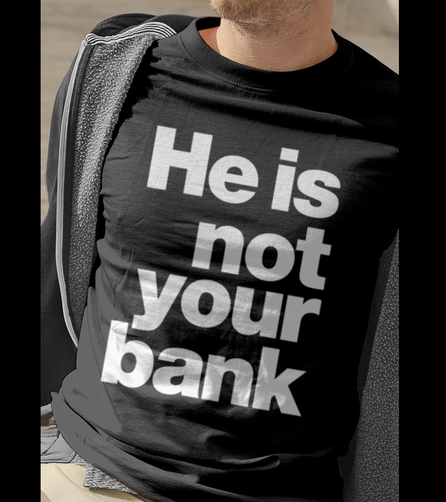He Is Not Your Bank T-Shirt