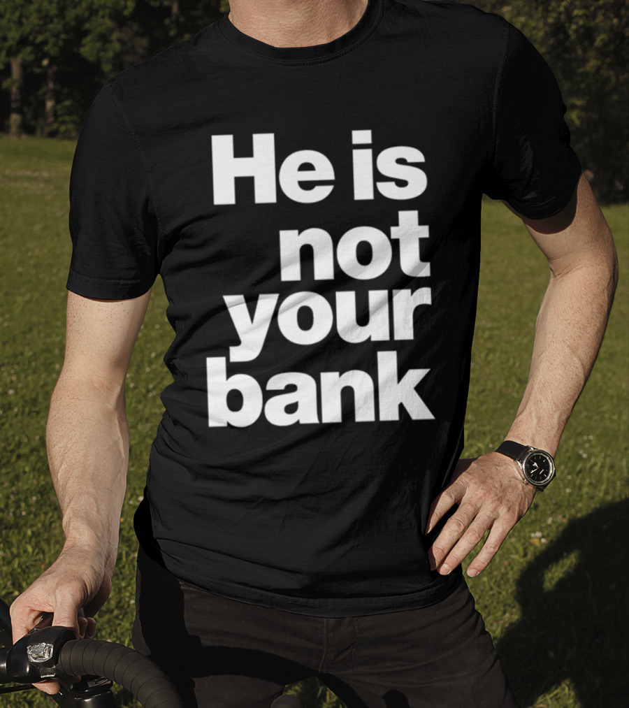 He Is Not Your Bank T-Shirt