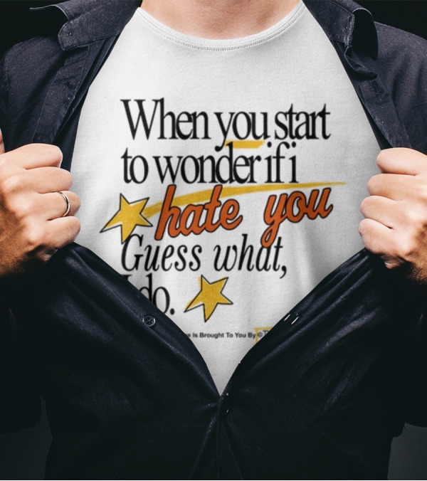 When You Start To Wonder If I Hate You Guess What I Do TheWiddle T-Shirt
