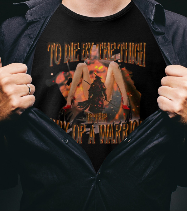 To Die By The Thigh Is The Way Of A Warrior T-Shirt