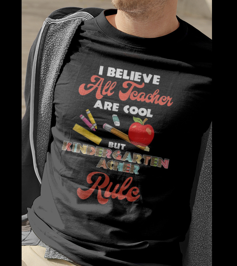 I Believe All Teachers Are Cool But Kindergarten Teachers Rule T-Shirt