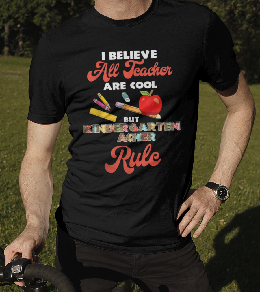 I Believe All Teachers Are Cool But Kindergarten Teachers Rule T-Shirt