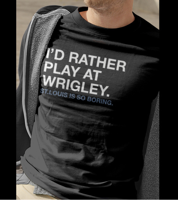 I'd Rather Play At Wrigley St Louis Is So Boring T-Shirt