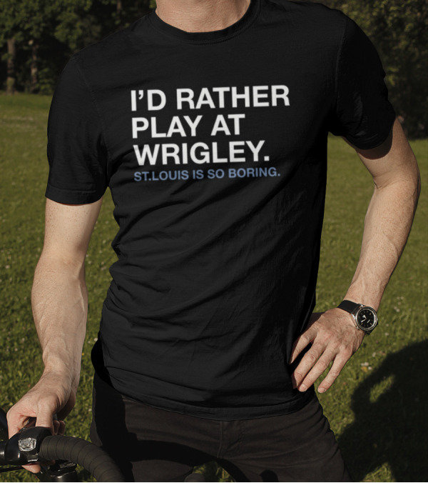 I'd Rather Play At Wrigley St Louis Is So Boring T-Shirt